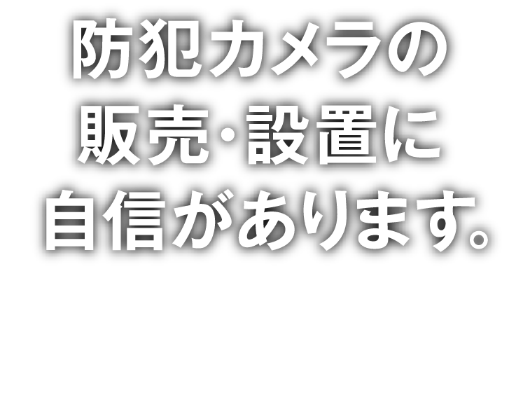 防犯カメラの販売・設置に自信があります。